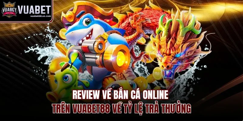 Review bắn cá online trên VUABET88 về tỷ lệ trả thưởng